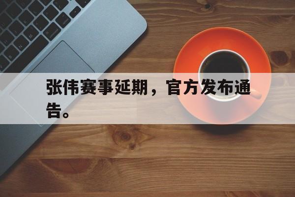 九游在线平台官网-张伟赛事延期，官方发布通告。