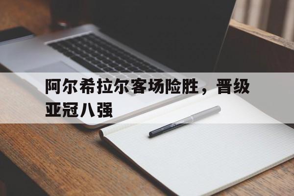阿尔希拉尔客场险胜，晋级亚冠八强